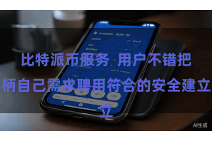 比特派币服务 用户不错把柄自己需求聘用符合的安全建立
