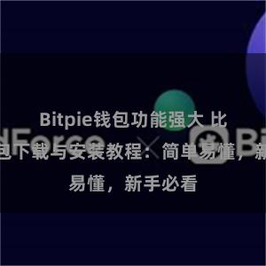 Bitpie钱包功能强大 比特派钱包下载与安装教程：简单易懂，新手必看