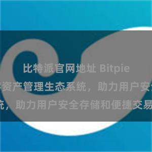 比特派官网地址 Bitpie钱包：打造数字资产管理生态系统，助力用户安全存储和便捷交易。