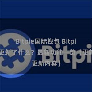 Bitpie国际钱包 Bitpie钱包更新了什么？最新功能一览【更新内容】