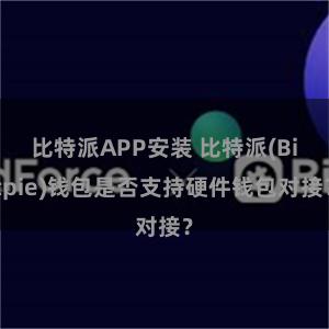 比特派APP安装 比特派(Bitpie)钱包是否支持硬件钱包对接？