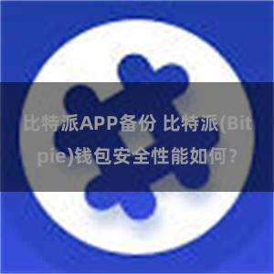 比特派APP备份 比特派(Bitpie)钱包安全性能如何？