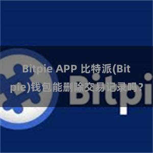 Bitpie APP 比特派(Bitpie)钱包能删除交易记录吗？