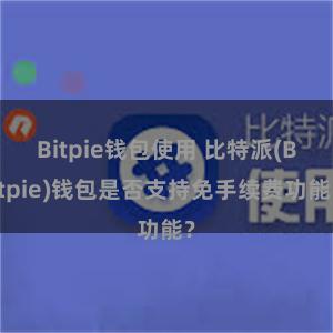 Bitpie钱包使用 比特派(Bitpie)钱包是否支持免手续费功能？