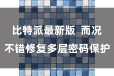比特派最新版  而况不错修复多层密码保护