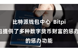 比特派钱包中心  Bitpie钱包提供了多种数字货币财富的惩办功能