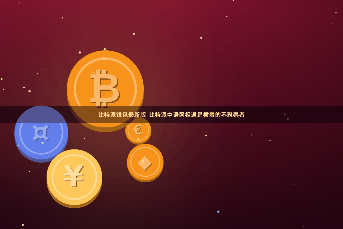 比特派钱包最新版  比特派中语网相通是横蛮的不雅察者