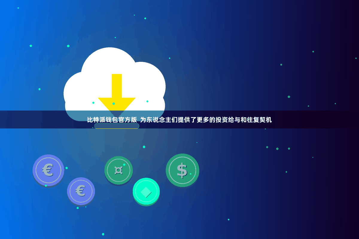 比特派钱包官方版  为东说念主们提供了更多的投资给与和往复契机